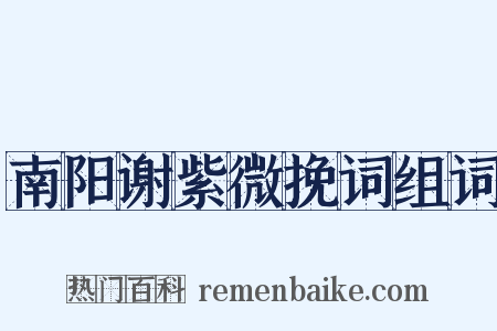 南阳谢紫微挽词组词是什么意思的图片